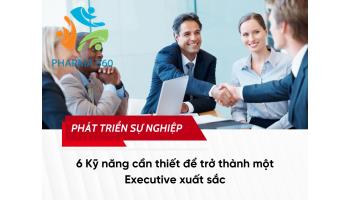 6 Kỹ năng cần thiết để trở thành một Executive xuất sắc