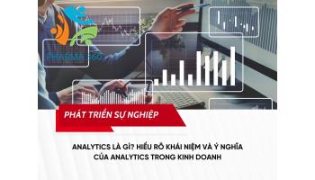 Analytics là gì? Hiểu rõ khái niệm và ý nghĩa của Analytics trong kinh doanh
